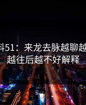 吃瓜爆料51：来龙去脉越聊越不对劲，越往后越不好解释