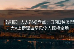 【速报】人人影视盘点：丑闻3种类型，大V上榜理由罕见令人惊艳全场