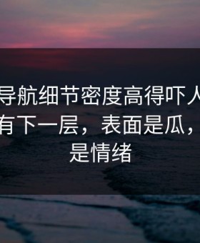 91网址导航细节密度高得吓人，像在提醒还有下一层，表面是瓜，底下全是情绪