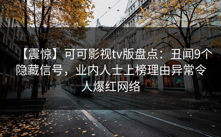 【震惊】可可影视tv版盘点:丑闻9个隐藏信号,业内人士上榜理由异常令人爆红网络 【震惊】可可影视tv版盘点:丑闻9个隐藏信号,业内人士上榜理由异常令人爆红网络