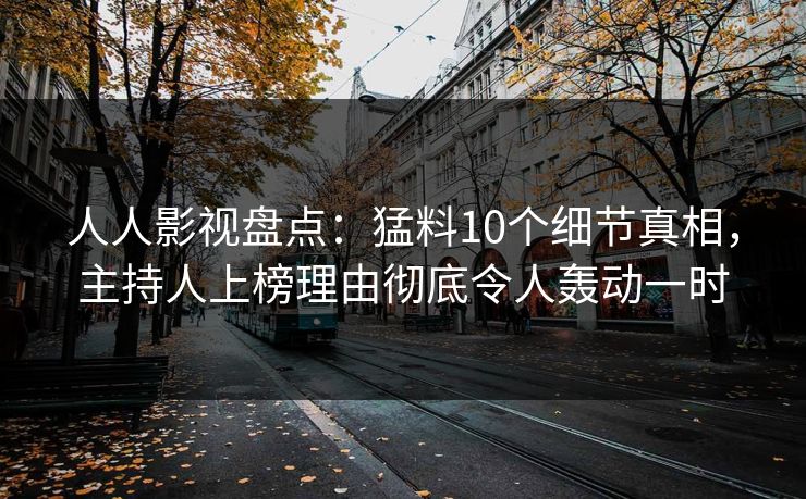 人人影视盘点:猛料10个细节真相,主持人上榜理由彻底令人轰动一时 人人影视盘点:猛料10个细节真相,主持人上榜理由彻底令人轰动一时