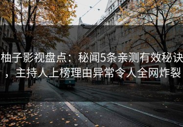 柚子影视盘点：秘闻5条亲测有效秘诀，主持人上榜理由异常令人全网炸裂