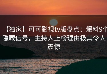 【独家】可可影视tv版盘点：爆料9个隐藏信号，主持人上榜理由极其令人震惊