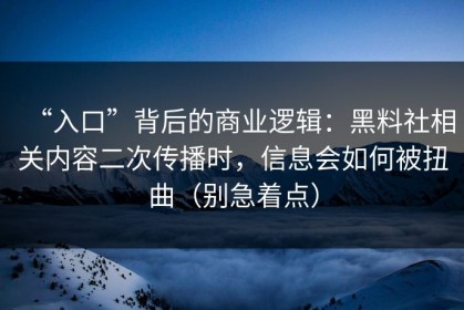 “入口”背后的商业逻辑：黑料社相关内容二次传播时，信息会如何被扭曲（别急着点）