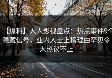 【爆料】人人影视盘点：热点事件9个隐藏信号，业内人士上榜理由罕见令人热议不止
