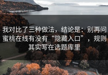 我对比了三种做法，结论是：别再问蜜桃在线有没有“隐藏入口”，规则其实写在选题库里