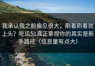 我承认我之前偏见很大，刷着刷着就上头？吃瓜51真正拿捏你的其实是新手路径（信息量有点大）