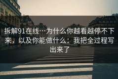 拆解91在线…为什么你越看越停不下来，以及你能做什么：我把全过程写出来了