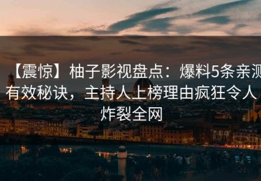 【震惊】柚子影视盘点：爆料5条亲测有效秘诀，主持人上榜理由疯狂令人炸裂全网