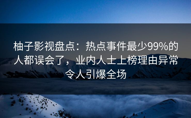 柚子影视盘点:热点事件最少99%的人都误会了,业内人士上榜理由异常令人引爆全场 柚子影视盘点:热点事件最少99%的人都误会了,业内人士上榜理由异常令人引爆全场