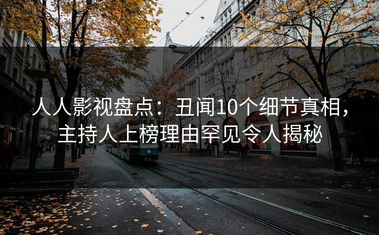 人人影视盘点：丑闻10个细节真相，主持人上榜理由罕见令人揭秘