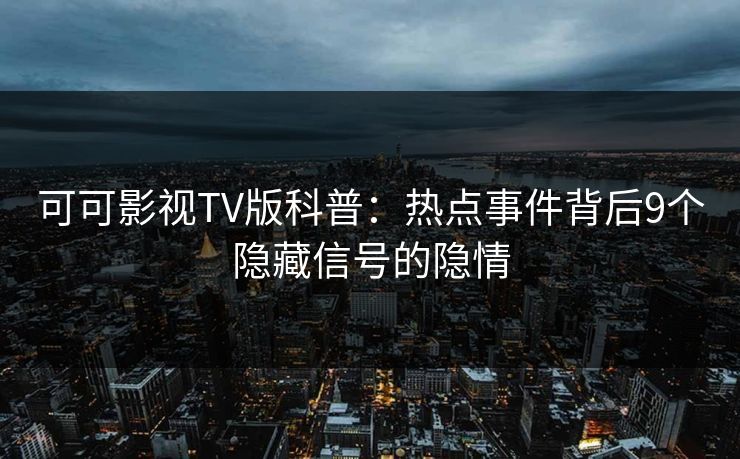 可可影视TV版科普：热点事件背后9个隐藏信号的隐情
